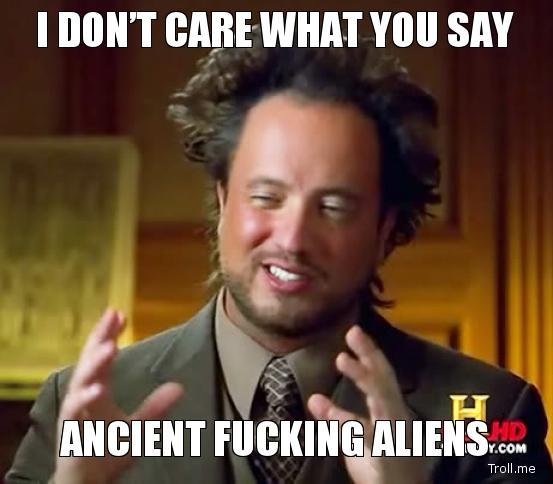i-dont-care-what-you-say-ancient-fucking-aliens